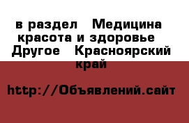  в раздел : Медицина, красота и здоровье » Другое . Красноярский край